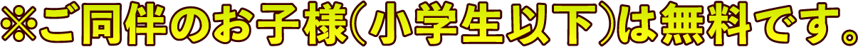 ご同伴のお(小学生以下)は無料です